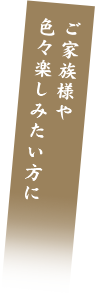 ご家族様や色々楽しみたい方に